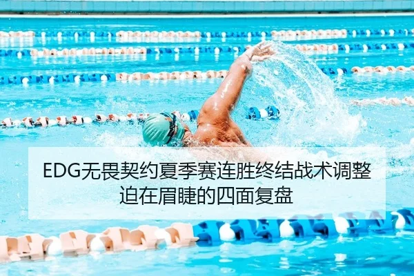 EDG无畏契约夏季赛连胜终结战术调整迫在眉睫的四面复盘